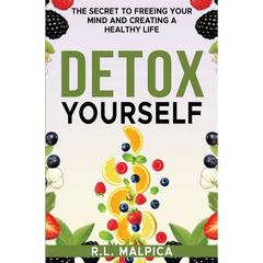 Detox Yourself - The Secret to Freeing Your Mind and Creating a Healthy Life