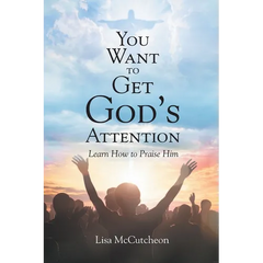 You Want to Get God's Attention: Learn How to Praise Him