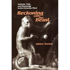 Reckoning with the Beast: Animals, Pain, and Humanity in the Victorian Mind