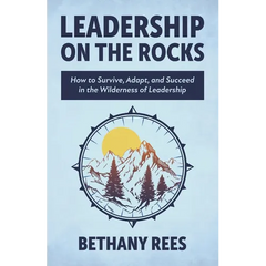 Leadership on the Rocks: How to Survive, Adapt, and Succeed in the Leadership Wilderness