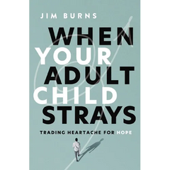 When Your Adult Child Strays: Trading Heartache for Hope