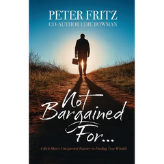 Not Bargained For...: A Rich Man's Unexpected Journey to Finding True Wealth