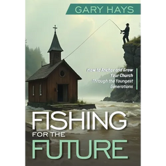 Fishing for the Future: How to Anchor and Grow Your Church Through the Youngest Generations