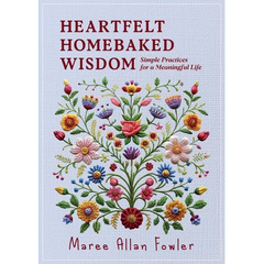 Heartfelt Homebaked Wisdom: Simple Practices for a Meaningful Life