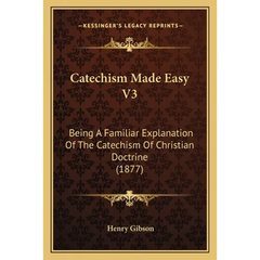 Catechism Made Easy V3: Being A Familiar Explanation Of The Catechism Of Christian Doctrine (1877)