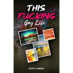 This Fucking Gay Life: A Fictional Yet All True Account of Awakening in Phoenix
