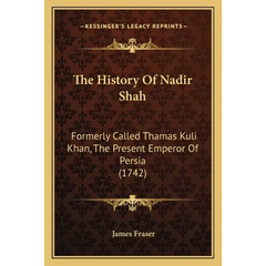 The History Of Nadir Shah: Formerly Called Thamas Kuli Khan, The Present Emperor Of Persia (1742)