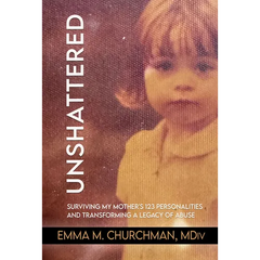 Unshattered: Surviving My Mother's 123 Personalities and Transforming a Legacy of Abuse