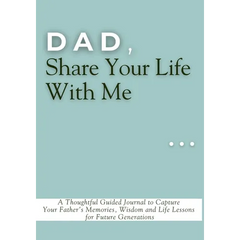 Dad, Share Your Life With Me: A Thoughtful Guided Journal to Capture Your Father's Memories, Wisdom and Life Lessons for Future Generations