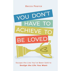You Don't Have to Achieve to Be Loved: Escape the Lies You've Been Sold to Design the Life You Want