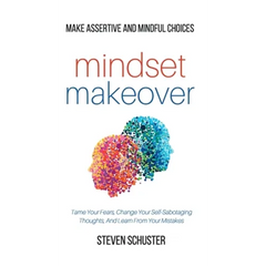 Mindset Makeover: Tame Your Fears, Change Your Self-Sabotaging Thoughts, And Learn From Your Mistakes - Make Assertive And Mindful Choic