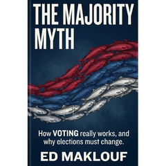 The Majority Myth: How Voting Really Works And Why Elections Must Change