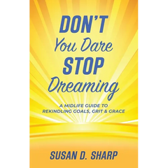 Don't You Dare Stop Dreaming: A Midlife Guide to Rekindling Goals, Grit, and Grace