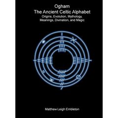 Ogham, The Ancient Celtic Alphabet: Origins, Evolution, Mythology, Meanings, Divination, and Magic