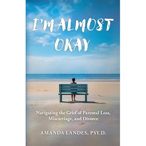 I'm Almost Okay: Navigating the Grief of Parental Loss, Miscarriage, and Divorce