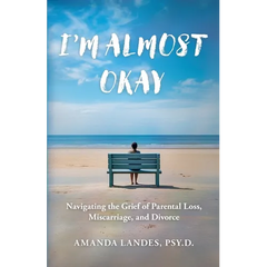 I'm Almost Okay: Navigating the Grief of Parental Loss, Miscarriage, and Divorce
