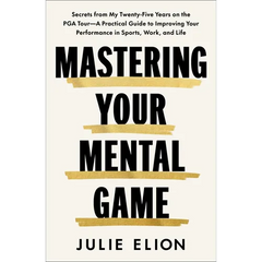Mastering Your Mental Game: Secrets from My Twenty-Five Years on the PGA Tour--A Practical Guide to Improving Your Performance in Sports, Work, and Li