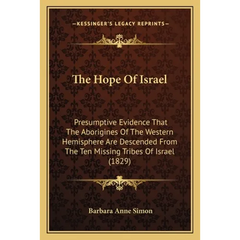 The Hope Of Israel: Presumptive Evidence That The Aborigines Of The Western Hemisphere Are Descended From The Ten Missing Tribes Of Israel (1829)