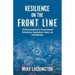 Resilience on the Front Line: 101 Recommendations for Trauma-exposed Professionals, Organizations, Leaders, and Family Members