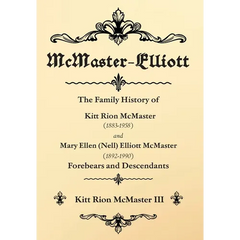 McMaster-Elliott: The Family History of Kitt Rion McMaster (1883-1958) and Mary Ellen (Nell) Elliott McMaster (1892-1990) Forebears and Descendants