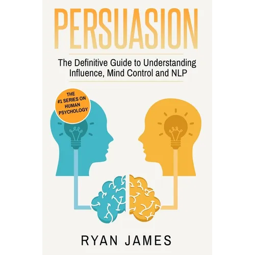 Persuasion: The Definitive Guide to Understanding Influence, Mindcontrol and NLP (Persuasion Series) (Volume 1)