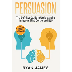 Persuasion: The Definitive Guide to Understanding Influence, Mindcontrol and NLP (Persuasion Series) (Volume 1)