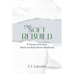 The Soft Rebuild: A Trauma-Informed Mind and Body Reset Workbook