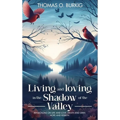 Living and Loving in the Shadow of The Valley: Reflections on life and love, death and grief, hope and rebirth