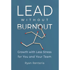 Lead without Burnout: Growth with Less Stress for You and Your Team