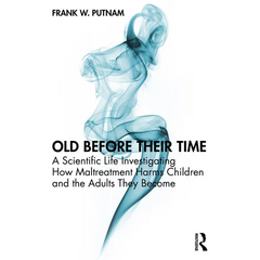 Old Before Their Time: A Scientific Life Investigating How Maltreatment Harms Children and the Adults They Become