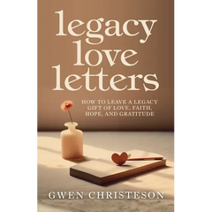 Legacy Love Letters: How to Leave a Legacy Gift of Love, Faith, Hope, and Gratitude