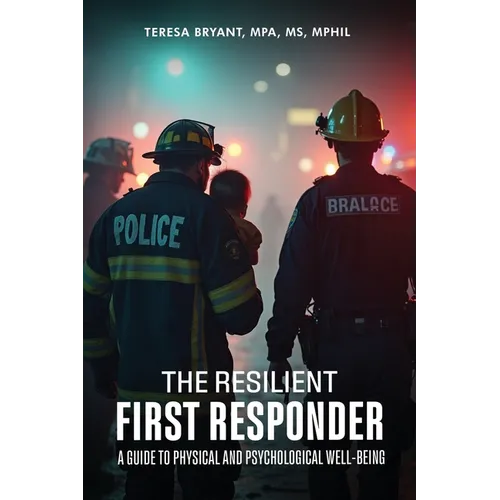 The Resilient First Responder: A Guide To Physcial And Psychological Well-Being