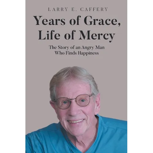 Years of Grace, Life of Mercy: The Story of an Angry Man Who Finds Happiness