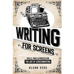 Writing For Screens: Skills, Tools & Process for the Art Of Screenwriting
