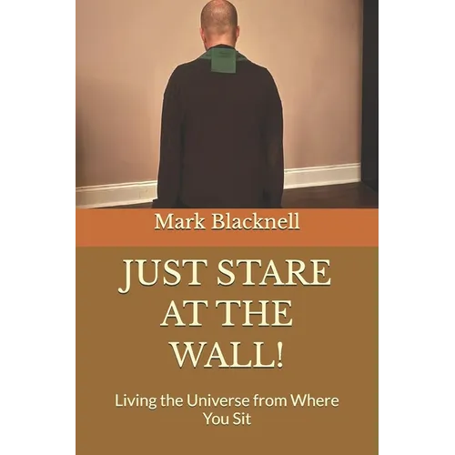 Just Stare at the Wall!: Living the Universe from Where You Sit