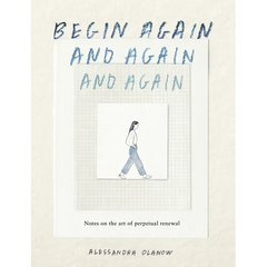 Begin Again, and Again, and Again: Notes on the Art of Perpetual Renewal
