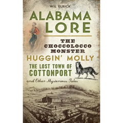 Alabama Lore: The Choccolocco Monster, Huggin' Molly, the Lost Town of Cottonport and Other Mysterious Tales