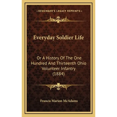 Everyday Soldier Life: Or A History Of The One Hundred And Thirteenth Ohio Volunteer Infantry (1884)