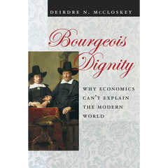 Bourgeois Dignity: Why Economics Can't Explain the Modern World