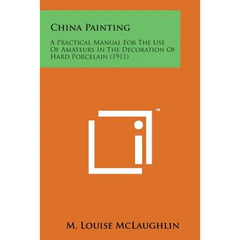 China Painting: A Practical Manual for the Use of Amateurs in the Decoration of Hard Porcelain (1911)