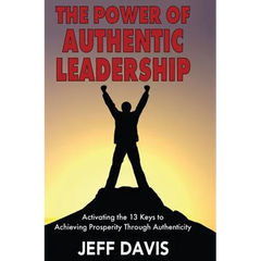 The Power of Authentic Leadership: Activating the 13 Keys to Achieving Prosperity Through Authenticity