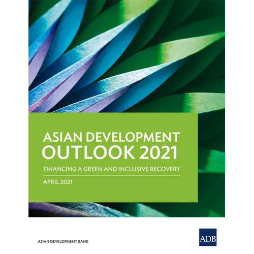 Asian Development Outlook (Ado) 2021: Financing a Green and Inclusive Recovery