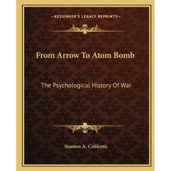 From Arrow To Atom Bomb: The Psychological History Of War