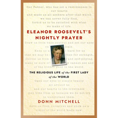 Eleanor Roosevelt's Nightly Prayer: The Religious Life of the First Lady of the World