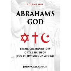 Abraham's God: The Origin and History of the Beliefs of Jews, Christians, and Muslims