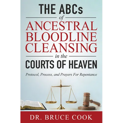 The ABCs of Ancestral Bloodline Cleansing: Protocol, Process and Prayers for Repentance in the Courts of Heaven