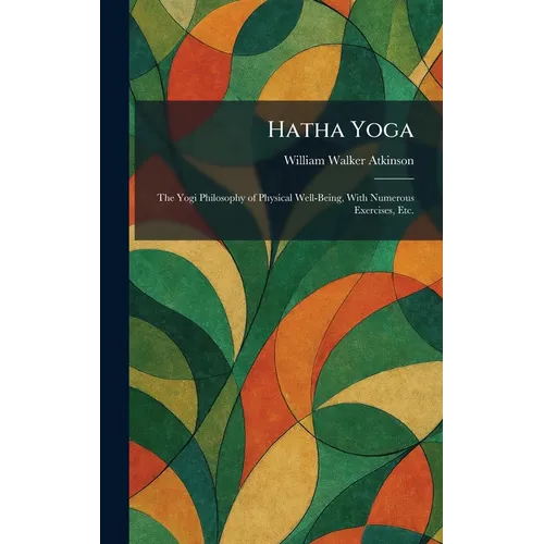 Hatha Yoga: The Yogi Philosophy of Physical Well-Being, With Numerous Exercises, Etc.