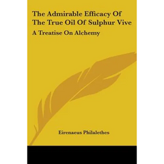 The Admirable Efficacy Of The True Oil Of Sulphur Vive: A Treatise On Alchemy