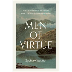 Men of Virtue: How the Fruit of the Spirit Forms Male Character in the Modern World