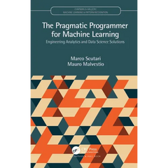 The Pragmatic Programmer for Machine Learning: Engineering Analytics and Data Science Solutions